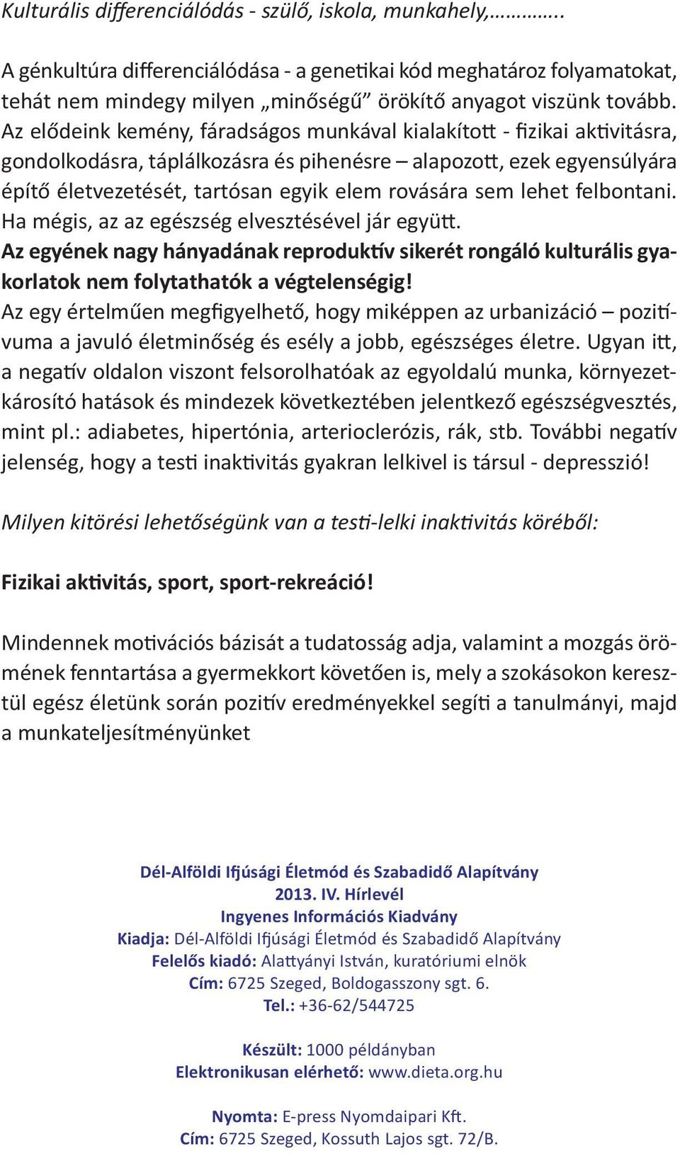 lehet felbontani. Ha mégis, az az egészség elvesztésével jár együtt. Az egyének nagy hányadának reproduktív sikerét rongáló kulturális gyakorlatok nem folytathatók a végtelenségig!