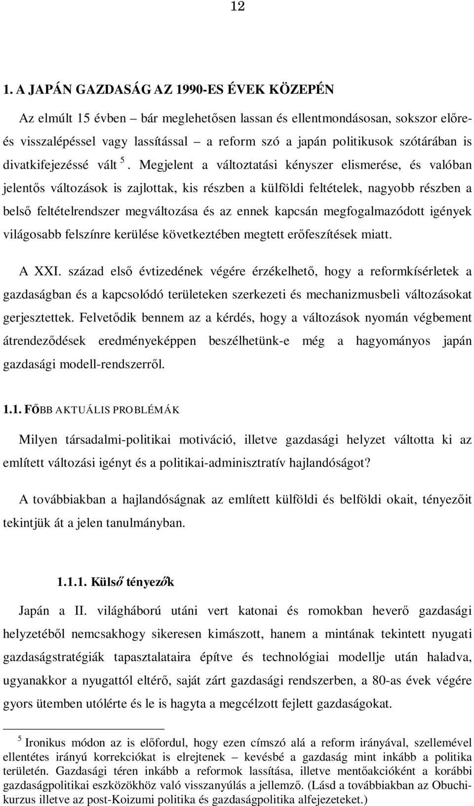 Megjelent a változtatási kényszer elismerése, és valóban jelentős változások is zajlottak, kis részben a külföldi feltételek, nagyobb részben a belső feltételrendszer megváltozása és az ennek kapcsán