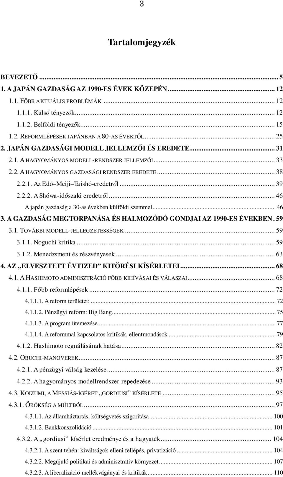 .. 39 2.2.2. A Shówa-időszaki eredetről... 46 A japán gazdaság a 30-as években külföldi szemmel... 46 3. A GAZDASÁG MEGTORPANÁSA ÉS HALMOZÓDÓ GONDJAI AZ 1990-ES ÉVEKBEN. 59 3.1. TOVÁBBI MODELL-JELLEGZETESSÉGEK.