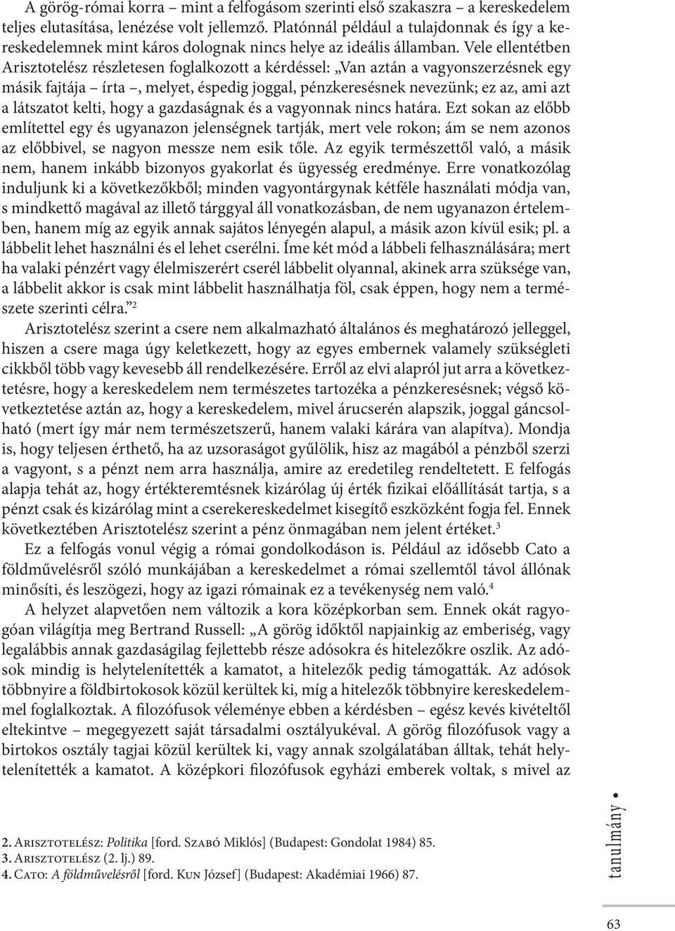 Vele ellentétben Arisztotelész részletesen foglalkozott a kérdéssel: Van aztán a vagyonszerzésnek egy másik fajtája írta, melyet, éspedig joggal, pénzkeresésnek nevezünk; ez az, ami azt a látszatot