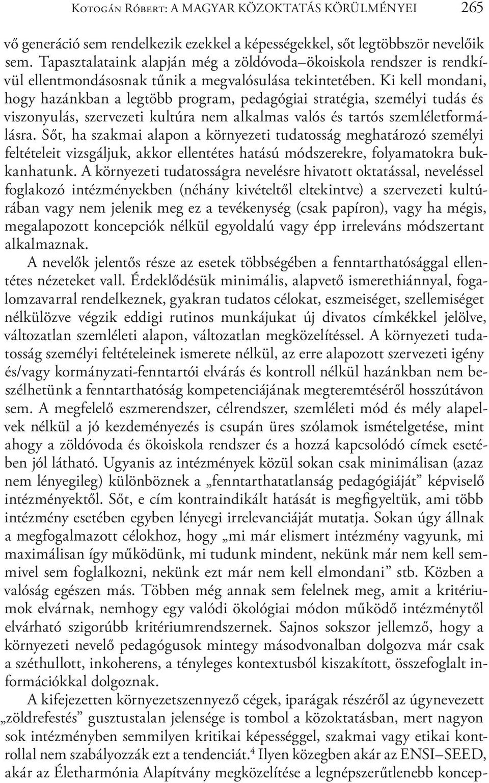 Ki kell mondani, hogy hazánkban a legtöbb program, pedagógiai stratégia, személyi tudás és viszonyulás, szervezeti kultúra nem alkalmas valós és tartós szemléletformálásra.