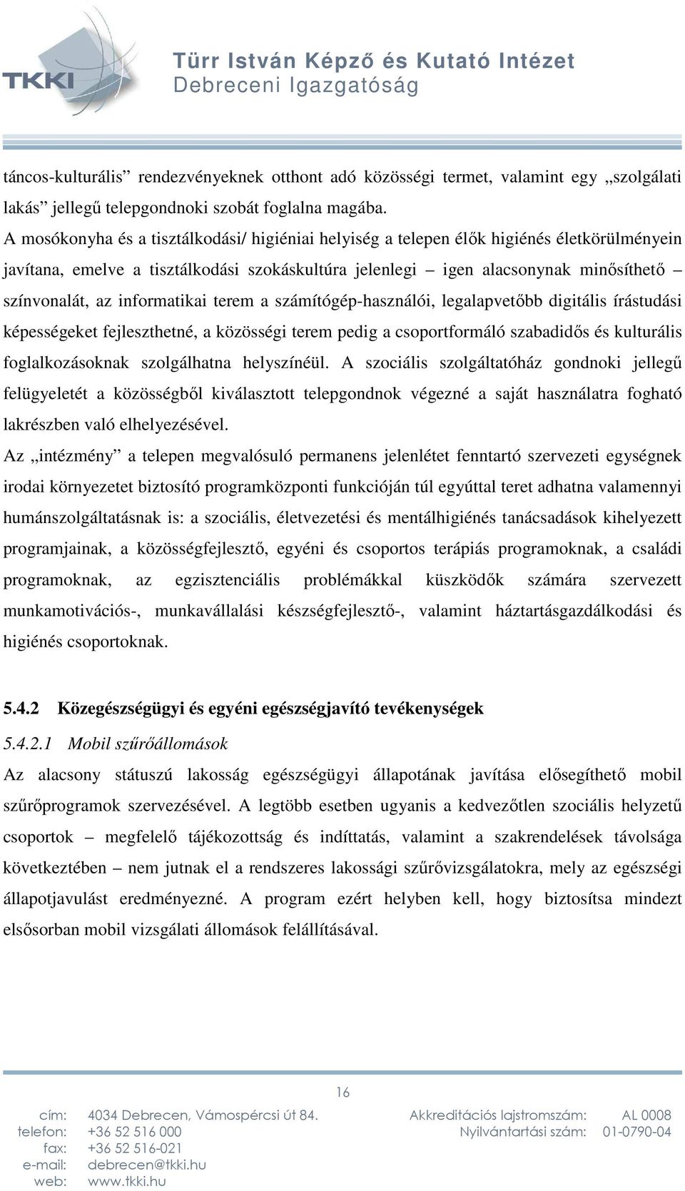 informatikai terem a számítógép-használói, legalapvetőbb digitális írástudási képességeket fejleszthetné, a közösségi terem pedig a csoportformáló szabadidős és kulturális foglalkozásoknak