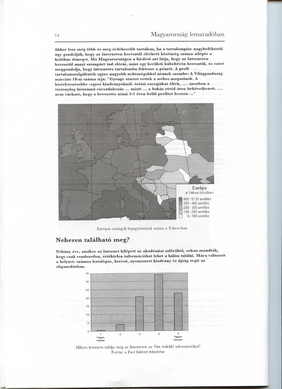 Ma Magyarorszagon a hirdeto azt latja, hogy az Interneten keresztiil annyi szempart tud elerni, mint egy keriileti kabelteven keresztiil, es ezert meggondolja, hogy internetes tartalomba fektesse a