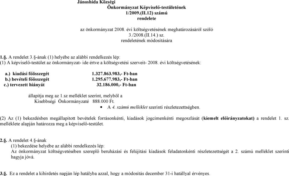 ) bevételi főösszegét c.) tervezett hiányát 1.327.863.983,- Ft-ban 1.295.677.983,- Ft-ban 32.186.000,- Ft-ban állapítja meg az 1.sz melléklet szerint, melyből a Kisebbségi Önkormányzaté 888.000 Ft.