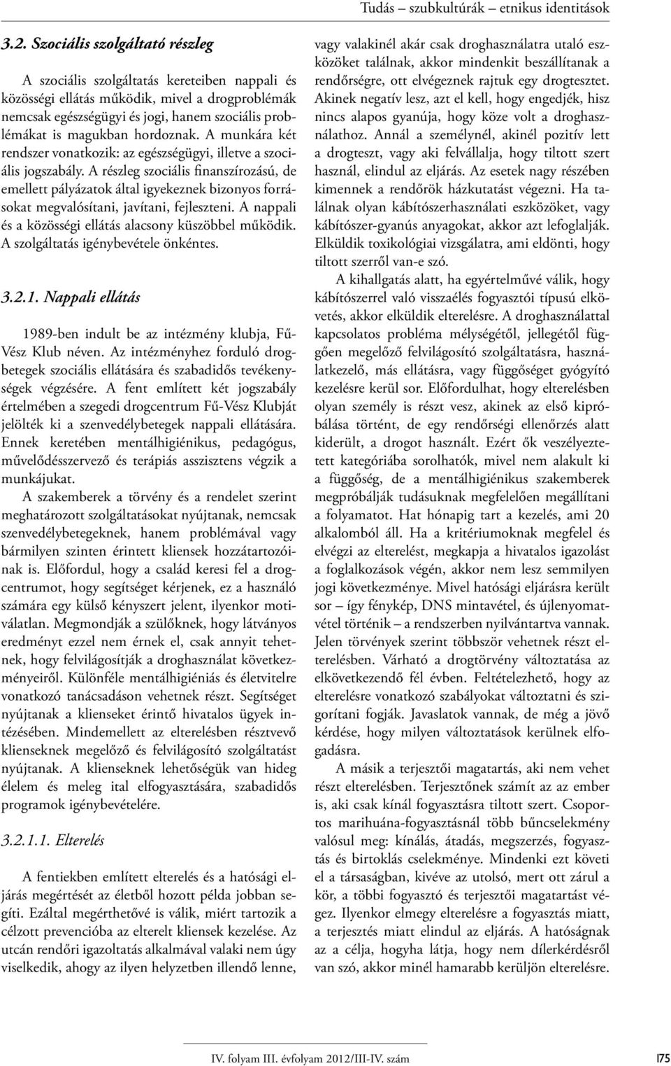 A részleg szociális finanszírozású, de emellett pályázatok által igyekeznek bizonyos forrásokat megvalósítani, javítani, fejleszteni. A nappali és a közösségi ellátás alacsony küszöbbel működik.