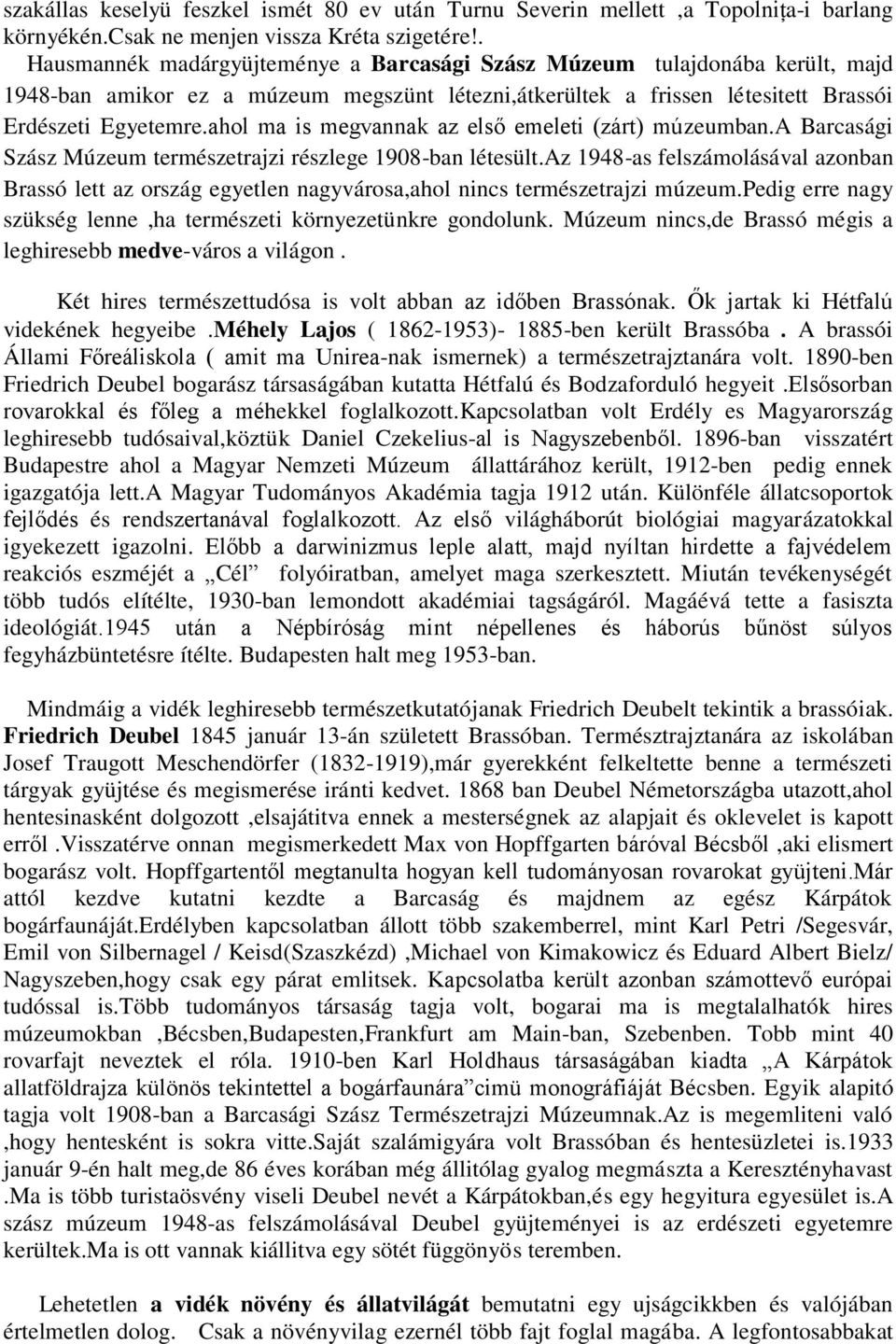 ahol ma is megvannak az első emeleti (zárt) múzeumban.a Barcasági Szász Múzeum természetrajzi részlege 1908-ban létesült.