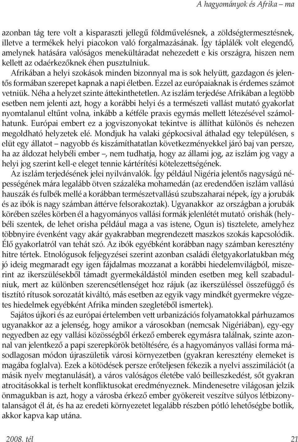 Afrikában a helyi szokások minden bizonnyal ma is sok helyütt, gazdagon és jelentős formában szerepet kapnak a napi életben. Ezzel az európaiaknak is érdemes számot vetniük.