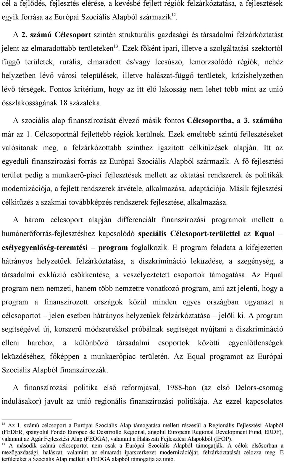 Ezek főként ipari, illetve a szolgáltatási szektortól függő területek, rurális, elmaradott és/vagy lecsúszó, lemorzsolódó régiók, nehéz helyzetben lévő városi települések, illetve halászat-függő