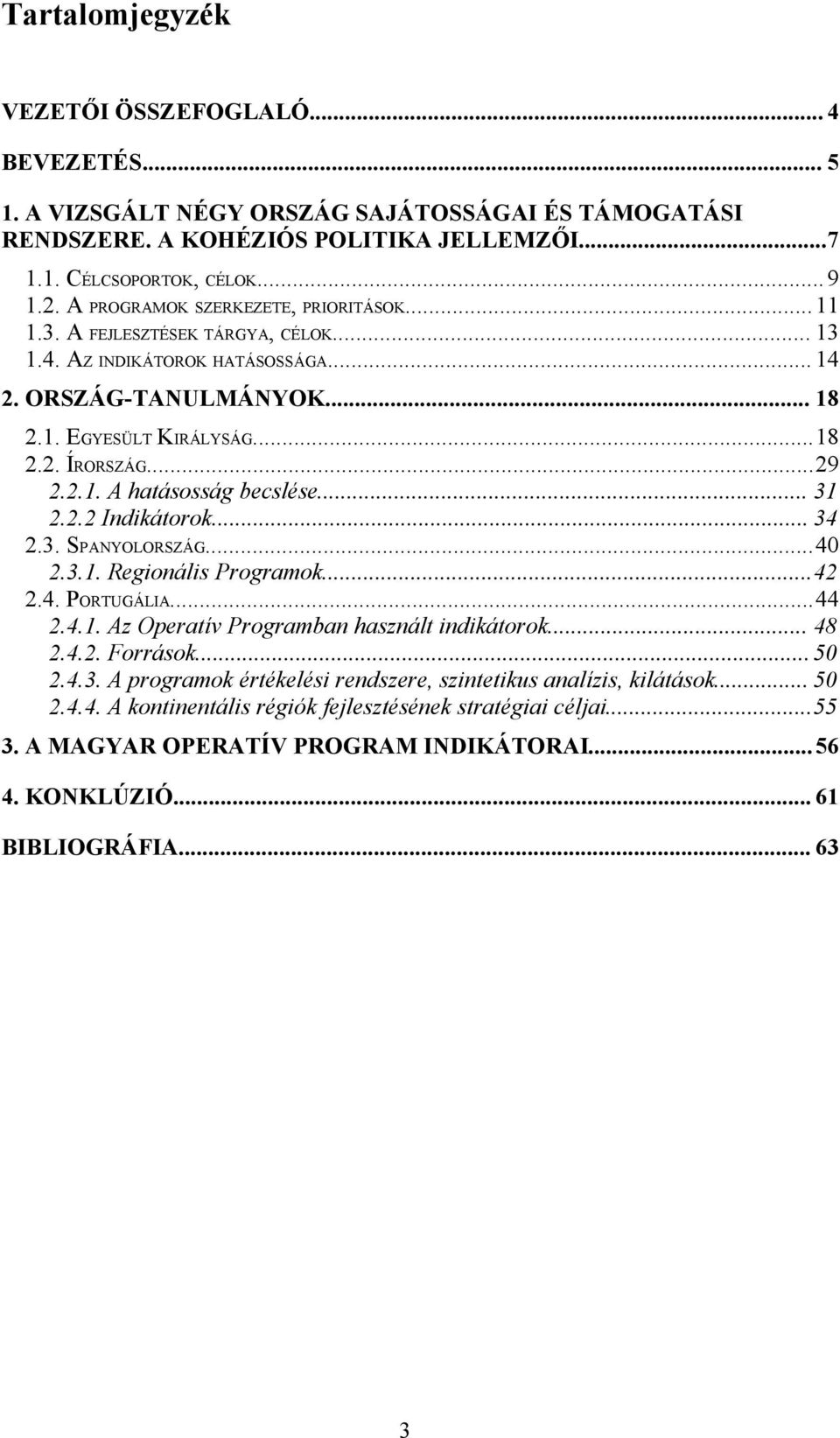 .. 31 2.2.2 Indikátorok... 34 2.3. SPANYOLORSZÁG...40 2.3.1. Regionális Programok...42 2.4. PORTUGÁLIA...44 2.4.1. Az Operatív Programban használt indikátorok... 48 2.4.2. Források...50 2.4.3. A programok értékelési rendszere, szintetikus analízis, kilátások.