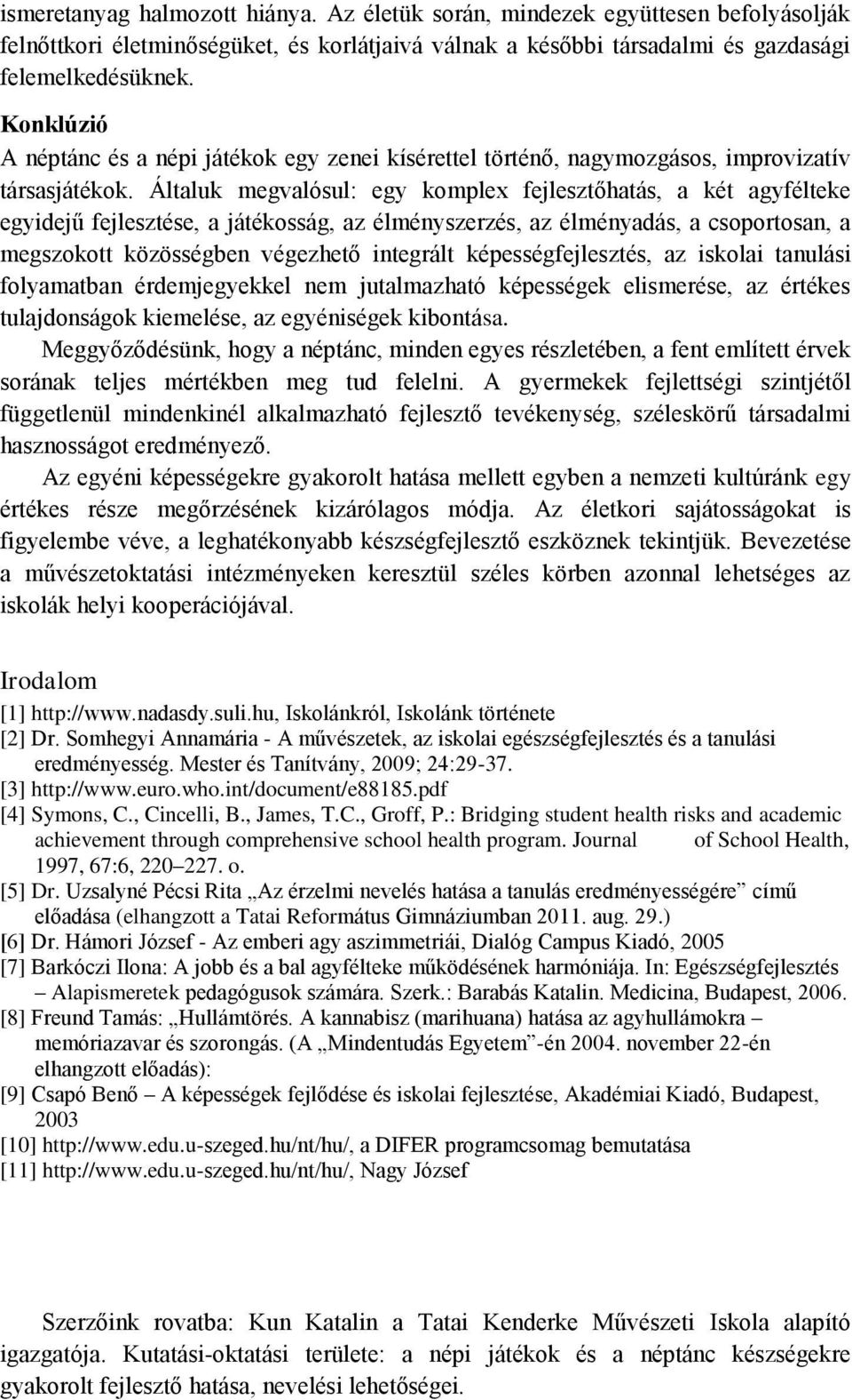 Általuk megvalósul: egy komplex fejlesztőhatás, a két agyfélteke egyidejű fejlesztése, a játékosság, az élményszerzés, az élményadás, a csoportosan, a megszokott közösségben végezhető integrált