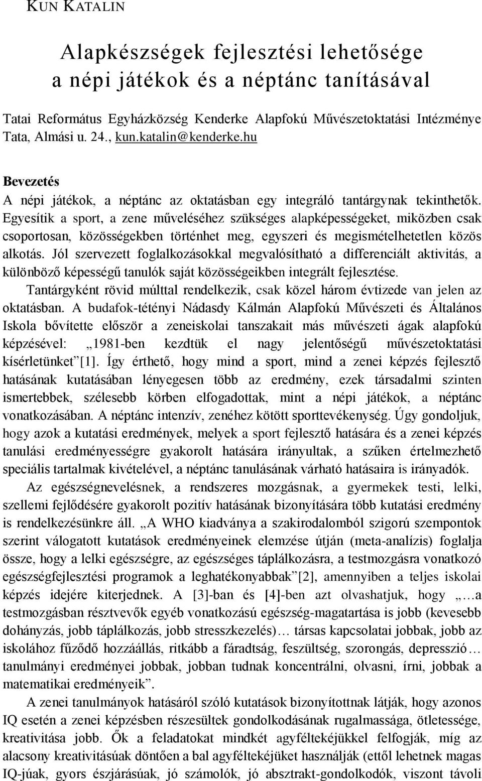 Egyesítik a sport, a zene műveléséhez szükséges alapképességeket, miközben csak csoportosan, közösségekben történhet meg, egyszeri és megismételhetetlen közös alkotás.