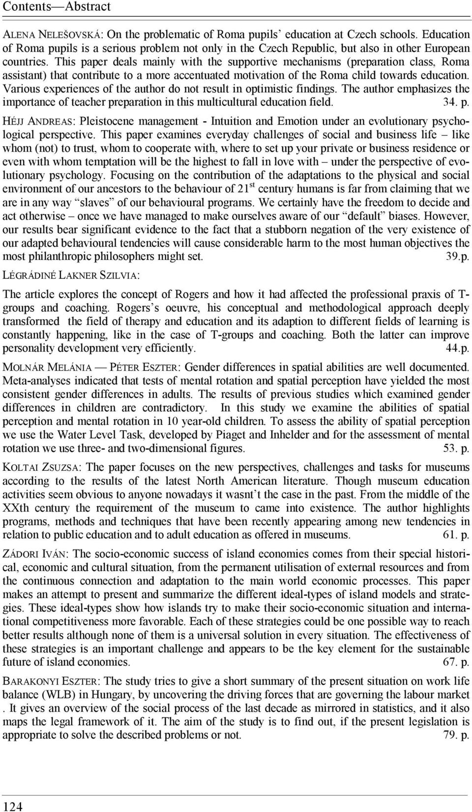 This paper deals mainly with the supportive mechanisms (preparation class, Roma assistant) that contribute to a more accentuated motivation of the Roma child towards education.