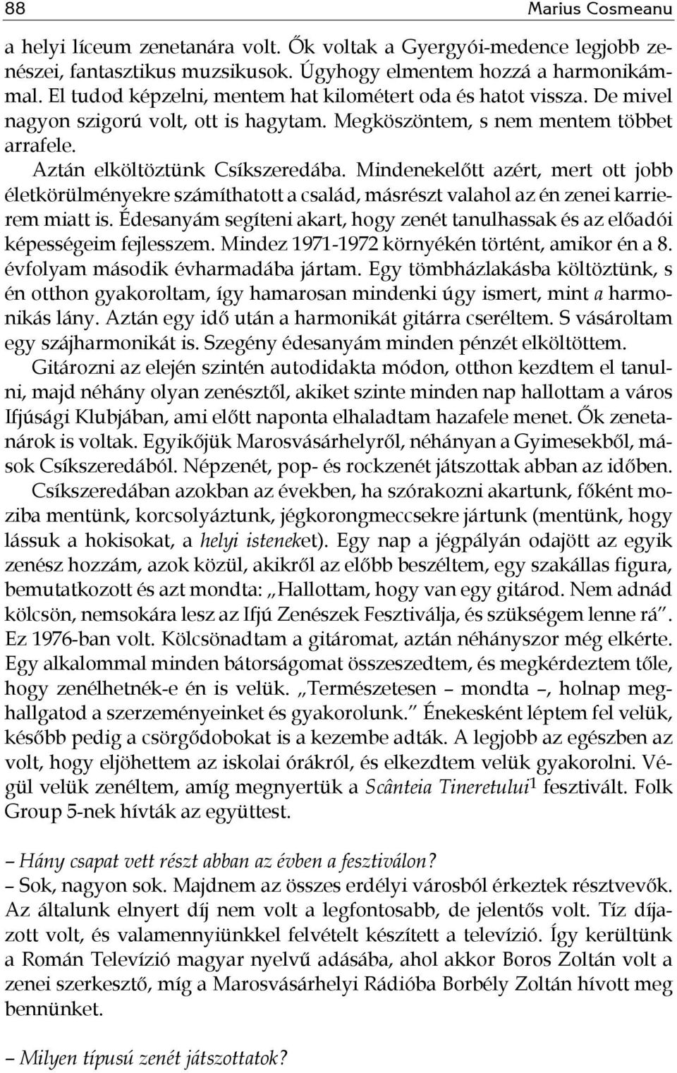 Mindenekelőtt azért, mert ott jobb életkörülményekre számíthatott a család, másrészt valahol az én zenei karrierem miatt is.