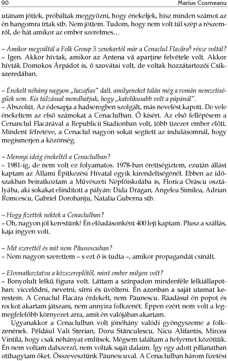 Akkor hívtak, amikor az Antena vă aparţine felvétele volt. Akkor hívták Domokos Árpádot is, ő szovátai volt, de voltak hozzátartozói Csíkszeredában.