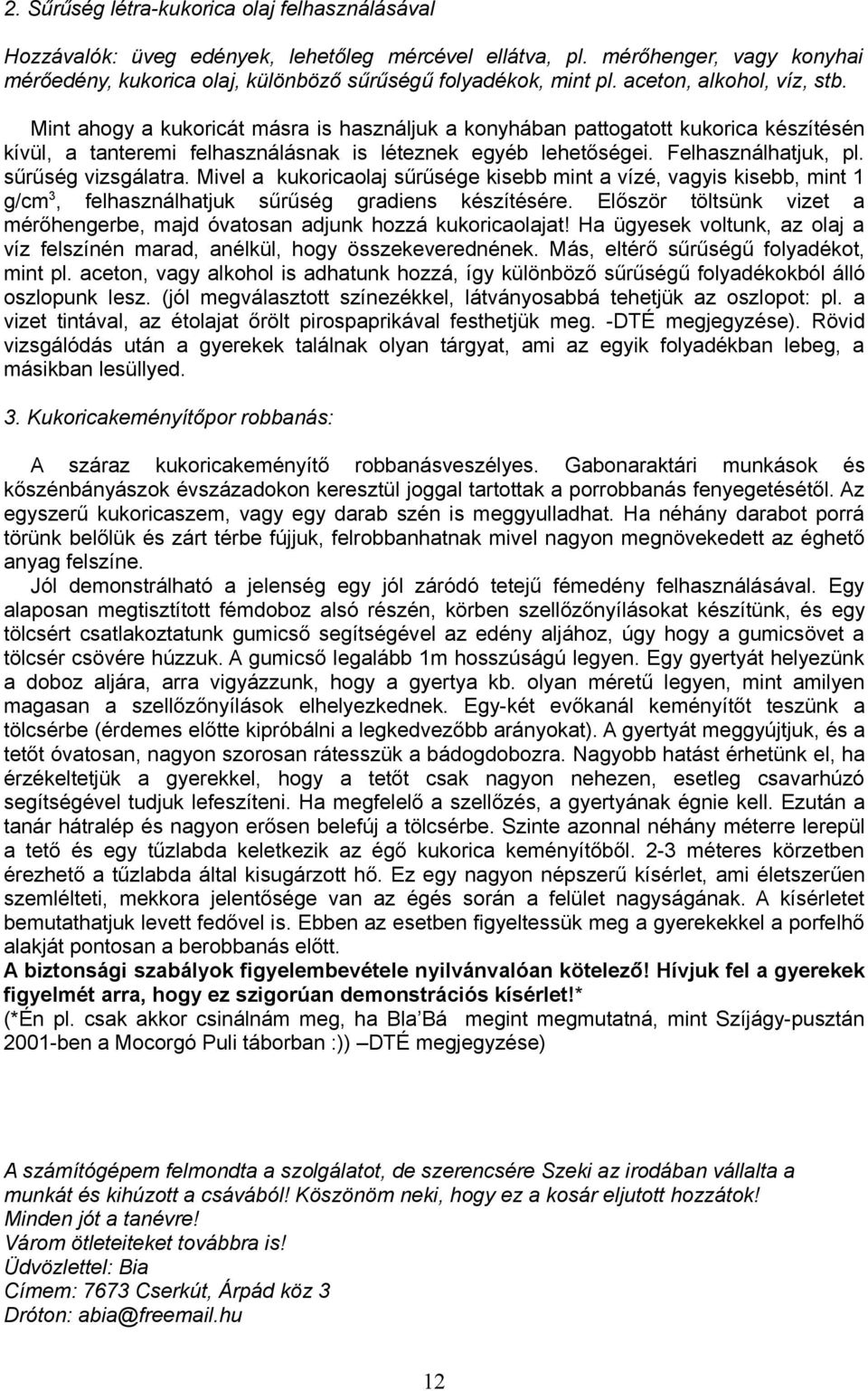 Felhasználhatjuk, pl. sűrűség vizsgálatra. Mivel a kukoricaolaj sűrűsége kisebb mint a vízé, vagyis kisebb, mint 1 g/cm 3, felhasználhatjuk sűrűség gradiens készítésére.