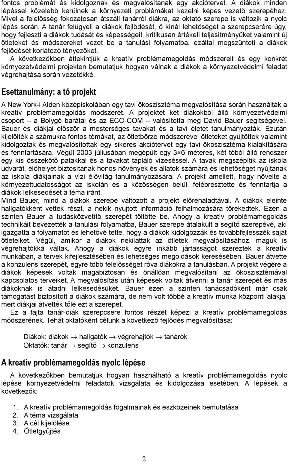 A tanár felügyeli a diákok fejlődését, ő kínál lehetőséget a szerepcserére úgy, hogy fejleszti a diákok tudását és képességeit, kritikusan értékeli teljesítményüket valamint új ötleteket és