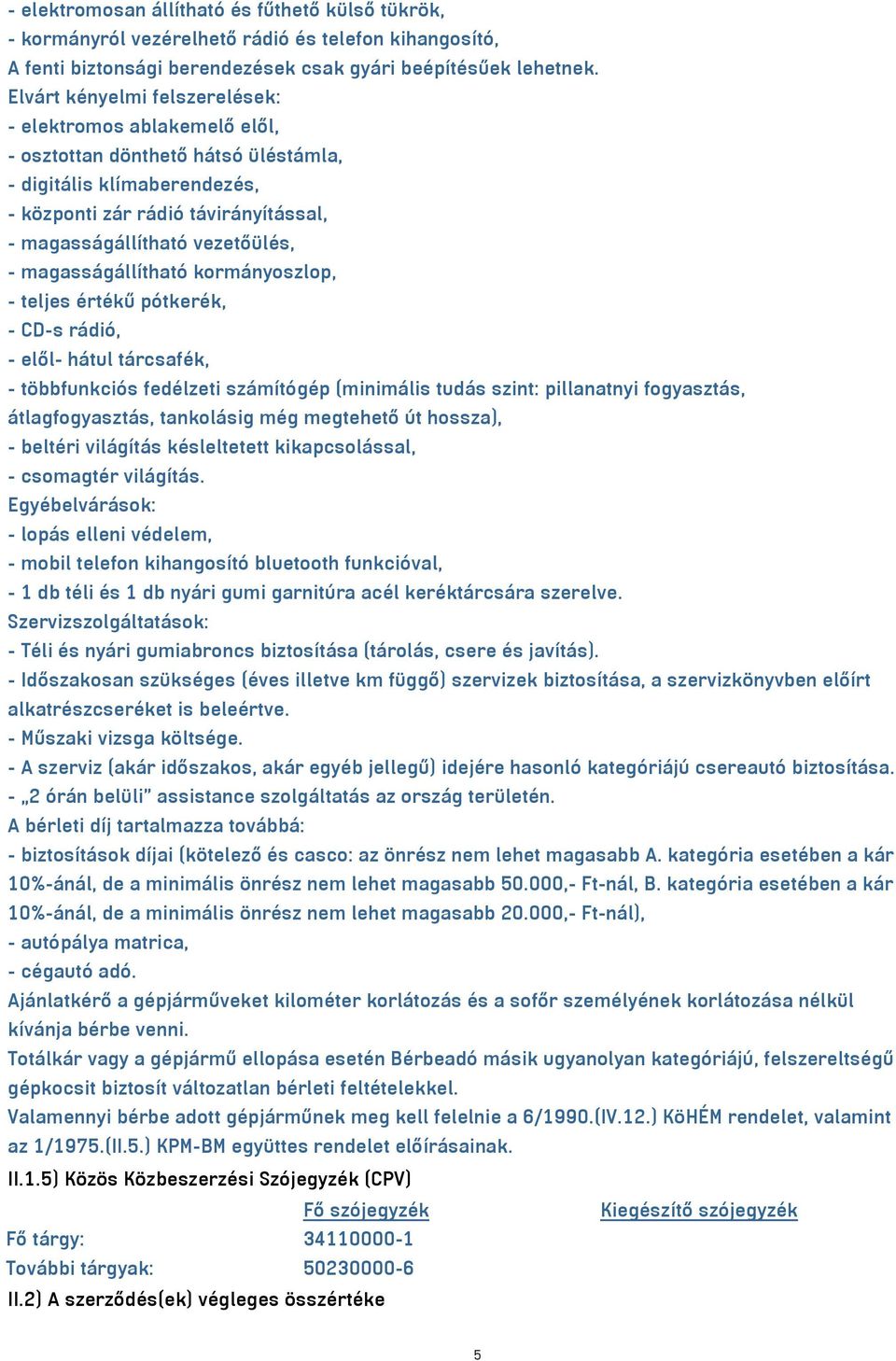 magasságállítható kormányoszlop, - teljes értékű pótkerék, - CD-s rádió, - elől- hátul tárcsafék, - többfunkciós fedélzeti számítógép (minimális tudás szint: pillanatnyi fogyasztás, átlagfogyasztás,