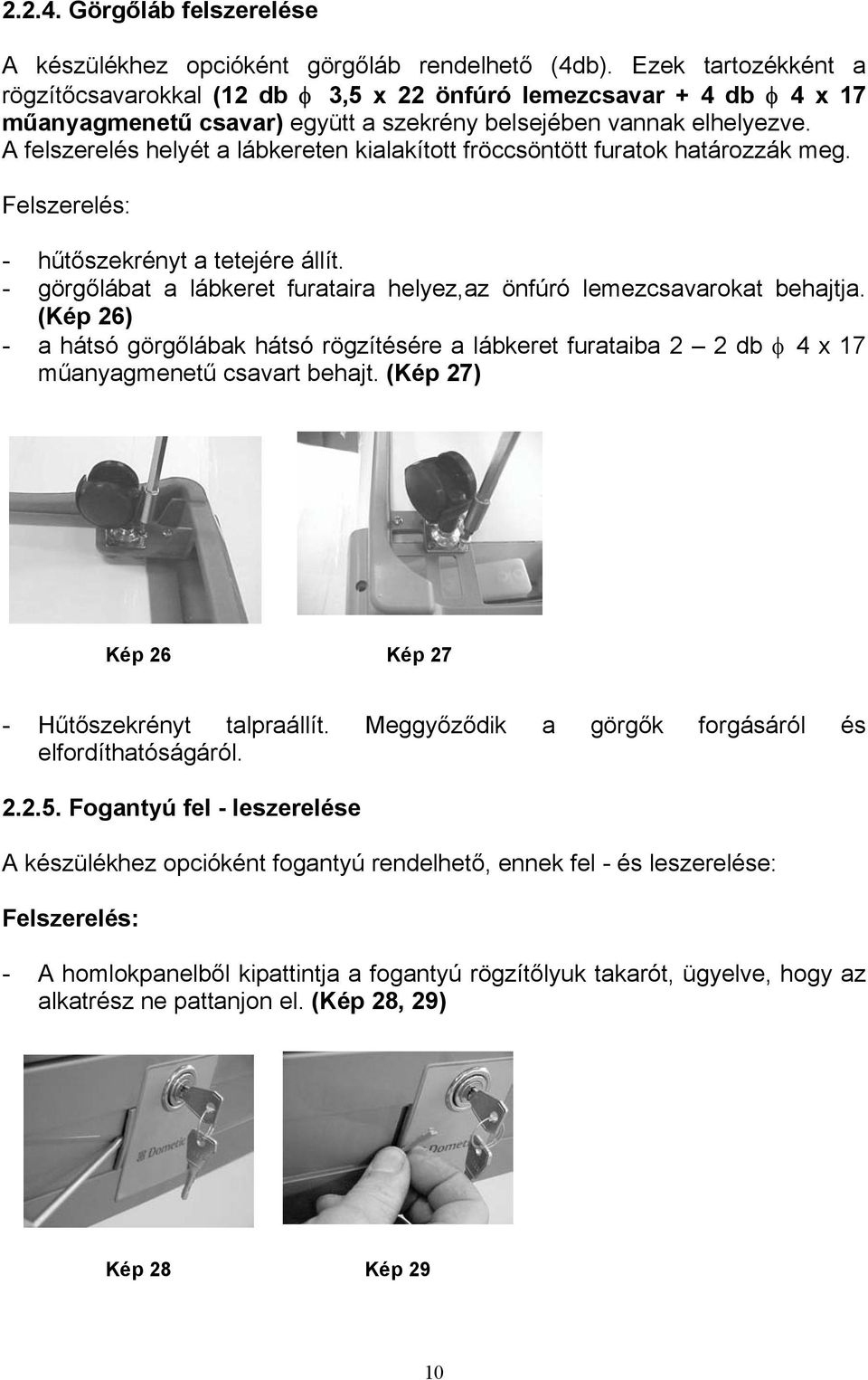 A felszerelés helyét a lábkereten kialakított fröccsöntött furatok határozzák meg. Felszerelés: - hűtőszekrényt a tetejére állít.