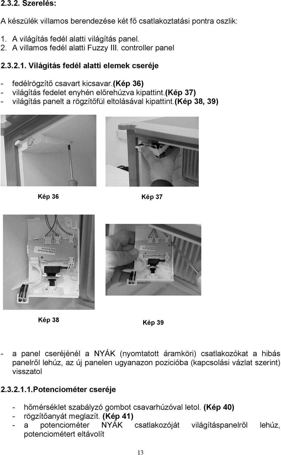 (kép 38, 39) Kép 36 Kép 37 Kép 38 Kép 39 - a panel cseréjénél a NYÁK (nyomtatott áramköri) csatlakozókat a hibás panelről lehúz, az új panelen ugyanazon pozicióba (kapcsolási vázlat szerint)