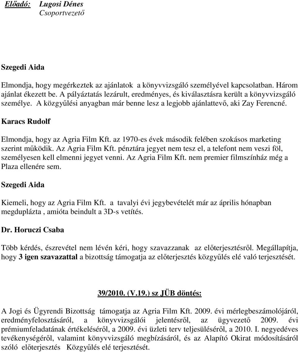 az 1970-es évek második felében szokásos marketing szerint működik. Az Agria Film Kft. pénztára jegyet nem tesz el, a telefont nem veszi föl, személyesen kell elmenni jegyet venni. Az Agria Film Kft. nem premier filmszínház még a Plaza ellenére sem.