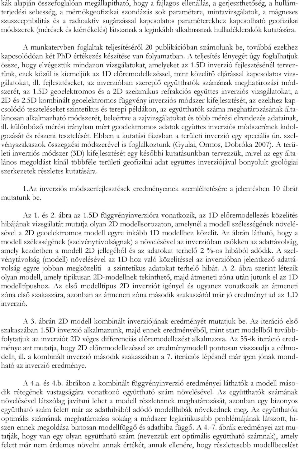 A munkatervben foglaltak teljesítéséről 2 publikációban számolunk be, továbbá ezekhez kapcsolódóan két PhD értékezés készítése van folyamatban.