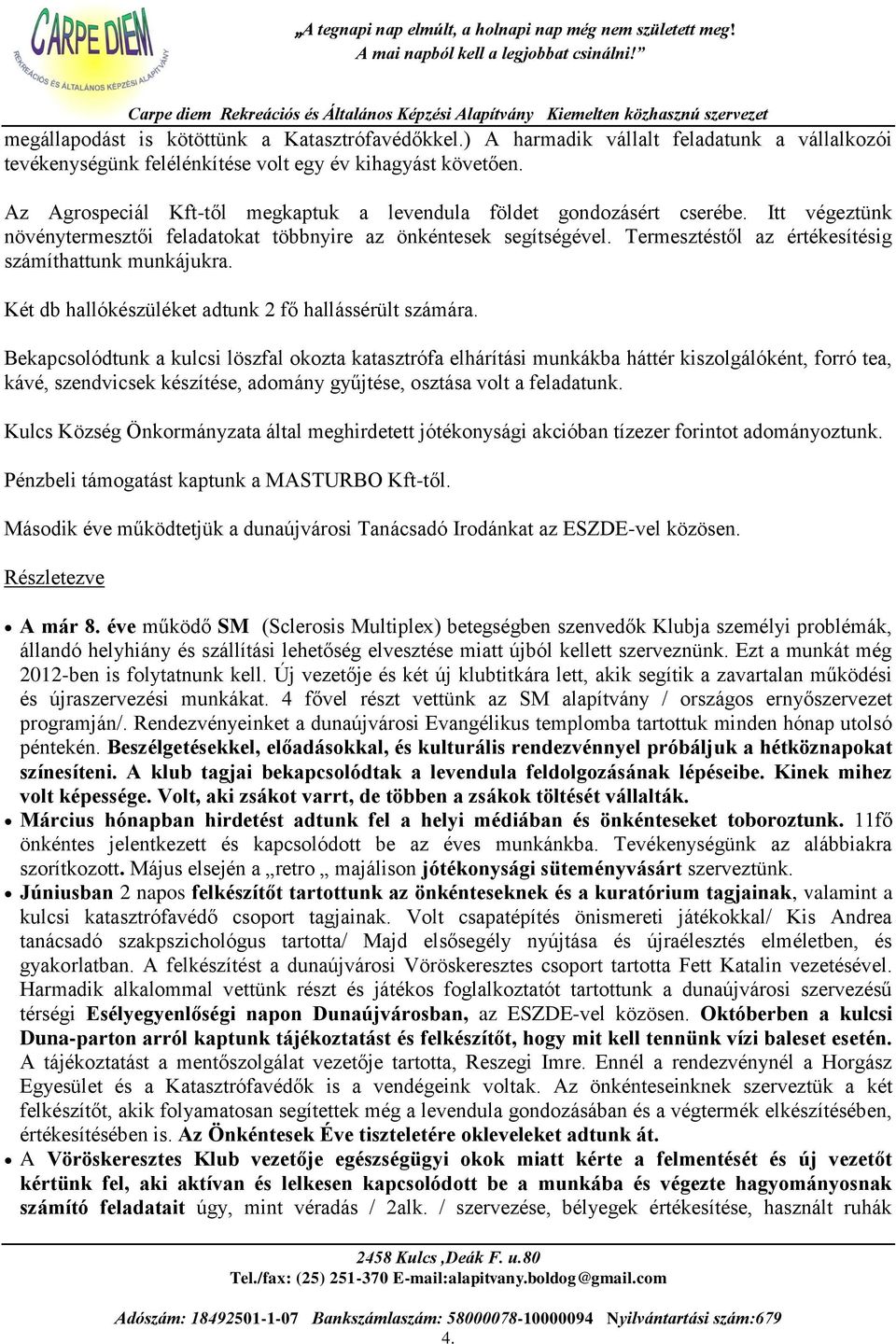 Termesztéstől az értékesítésig számíthattunk munkájukra. Két db hallókészüléket adtunk 2 fő hallássérült számára.