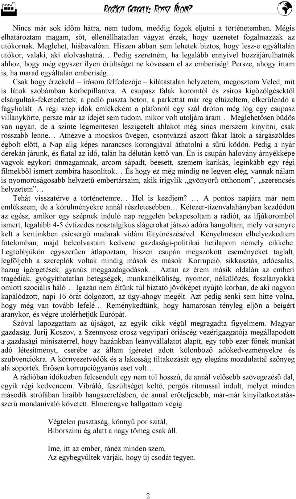 az emberiség! Persze, ahogy írtam is, ha marad egyáltalán emberiség Csak hogy érzékeld írásom felfedezője kilátástalan helyzetem, megosztom Veled, mit is látok szobámban körbepillantva.