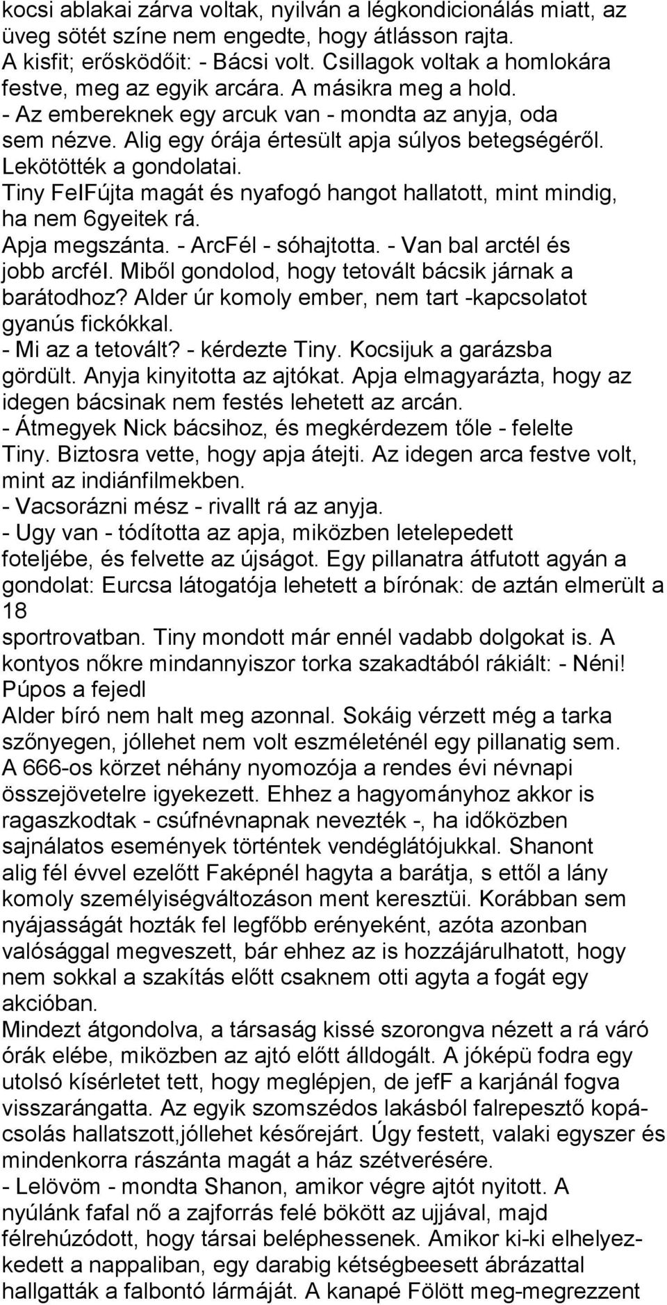 Lekötötték a gondolatai. Tiny FeIFújta magát és nyafogó hangot hallatott, mint mindig, ha nem 6gyeitek rá. Apja megszánta. - ArcFél - sóhajtotta. - Van bal arctél és jobb arcféi.