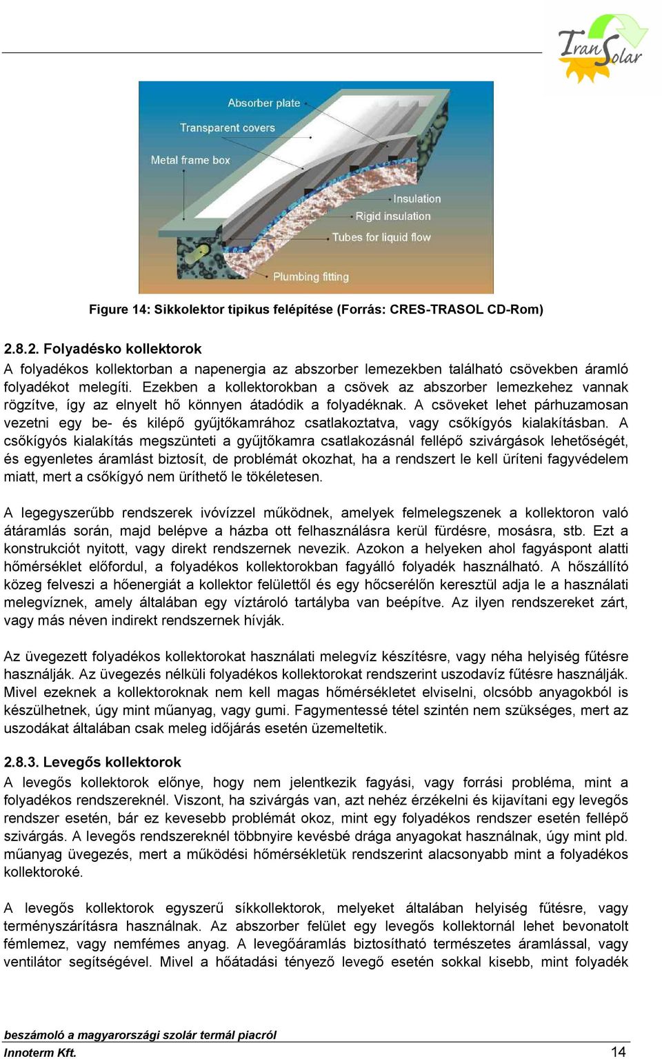 Ezekben a kollektorokban a csövek az abszorber lemezkehez vannak rögzítve, így az elnyelt hő könnyen átadódik a folyadéknak.