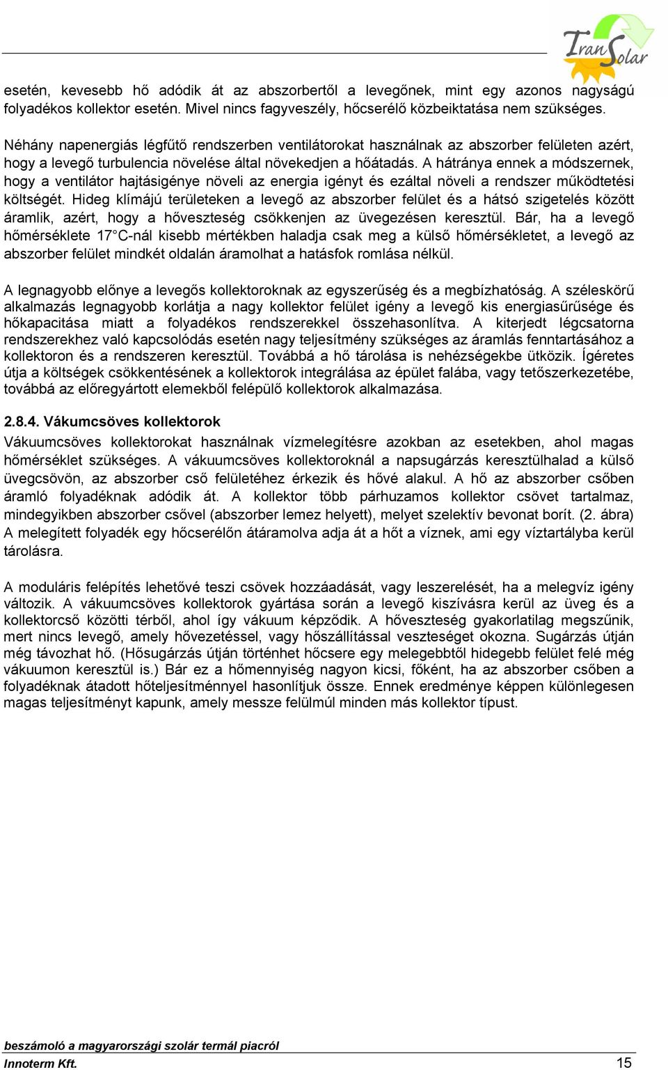 A hátránya ennek a módszernek, hogy a ventilátor hajtásigénye növeli az energia igényt és ezáltal növeli a rendszer működtetési költségét.