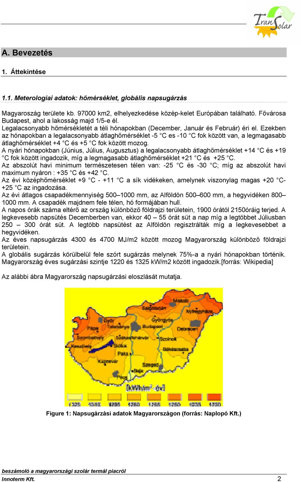 Ezekben az hónapokban a legalacsonyabb átlaghőmérséklet -5 C es -10 C fok között van, a legmagasabb átlaghőmérséklet +4 C és +5 C fok között mozog.