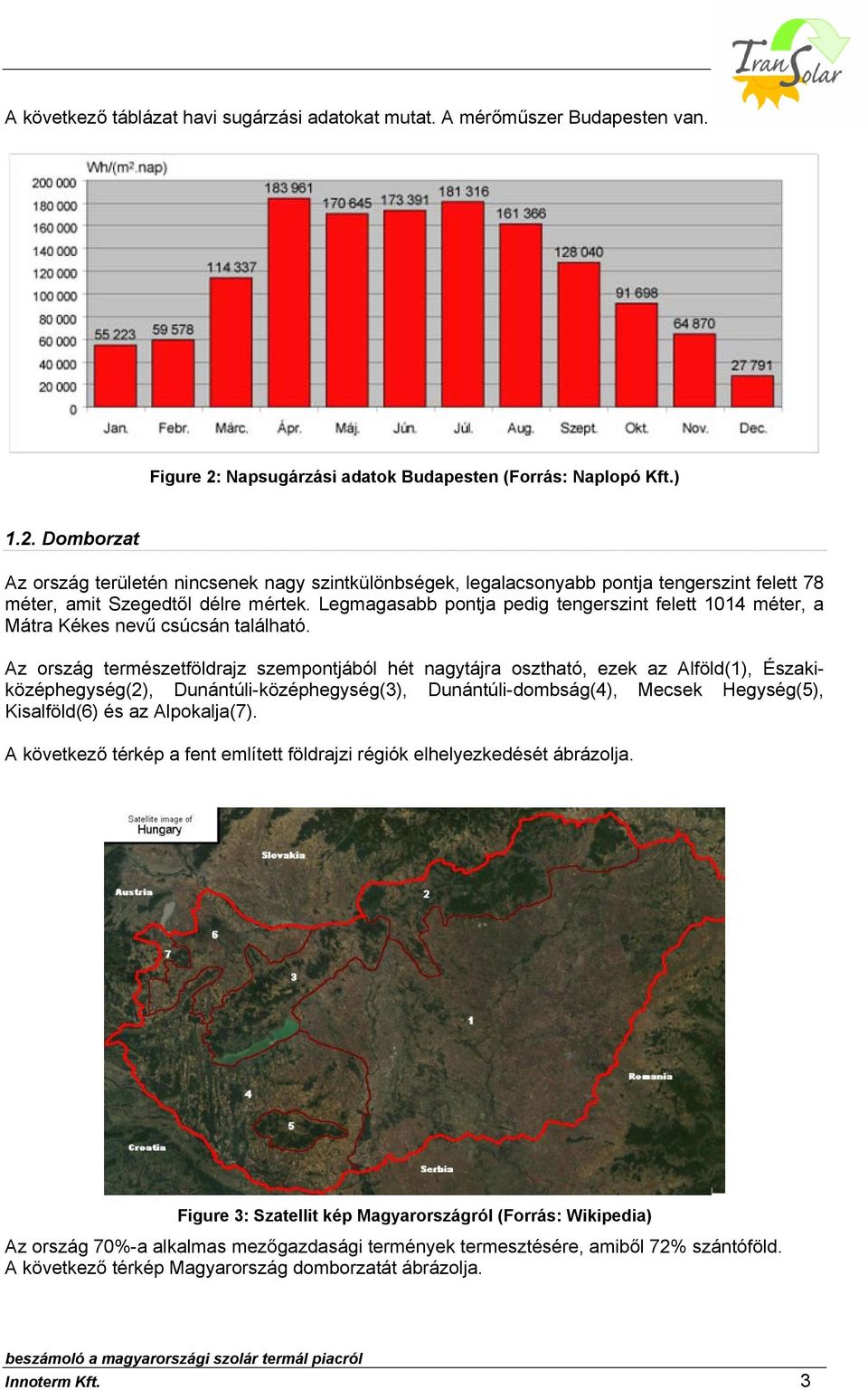 Domborzat Az ország területén nincsenek nagy szintkülönbségek, legalacsonyabb pontja tengerszint felett 78 méter, amit Szegedtől délre mértek.