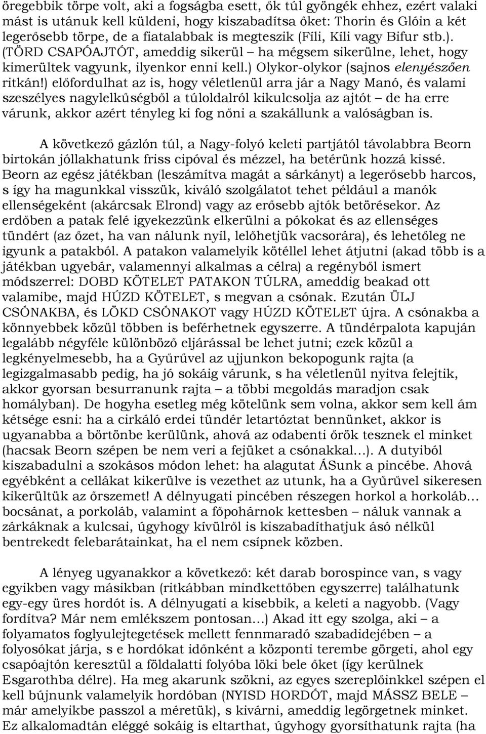 ) előfordulhat az is, hogy véletlenül arra jár a Nagy Manó, és valami szeszélyes nagylelkűségből a túloldalról kikulcsolja az ajtót de ha erre várunk, akkor azért tényleg ki fog nőni a szakállunk a