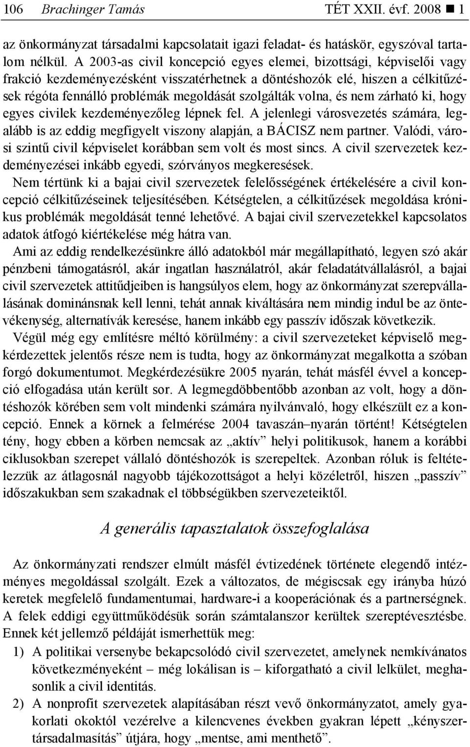 volna, és nem zárható ki, hogy egyes civilek kezdeményezıleg lépnek fel. A jelenlegi városvezetés számára, legalább is az eddig megfigyelt viszony alapján, a BÁCISZ nem partner.