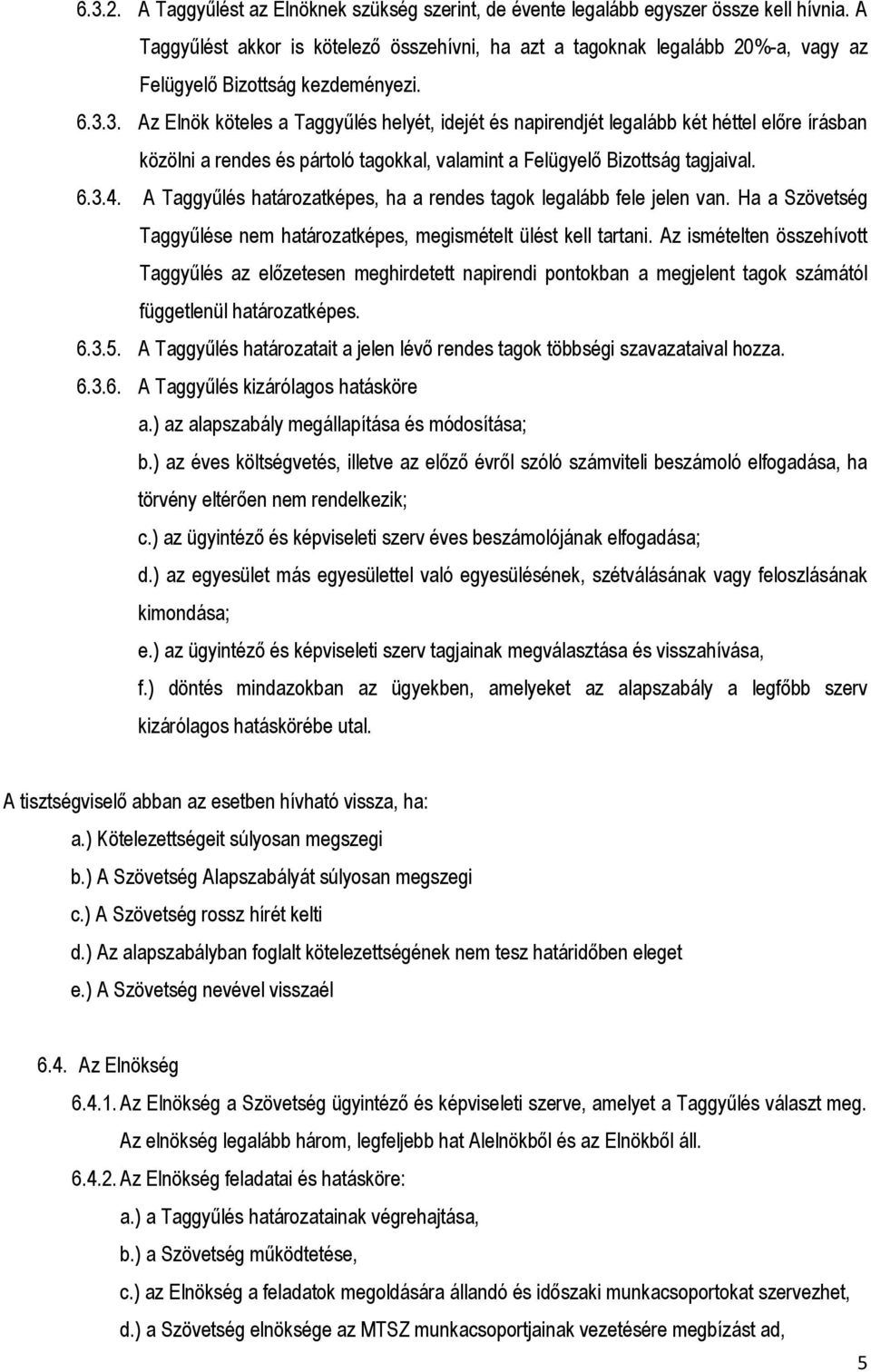 3. Az Elnök köteles a Taggyűlés helyét, idejét és napirendjét legalább két héttel előre írásban közölni a rendes és pártoló tagokkal, valamint a Felügyelő Bizottság tagjaival. 6.3.4.