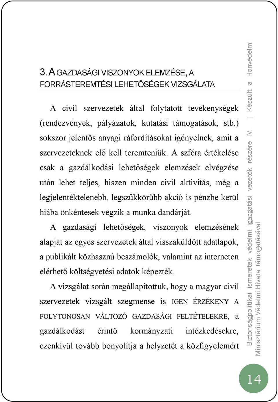 A szféra értékelése csak a gazdálkodási lehetőségek elemzések elvégzése után lehet teljes, hiszen minden civil aktivitás, még a legjelentéktelenebb, legszűkkörűbb akció is pénzbe kerül hiába