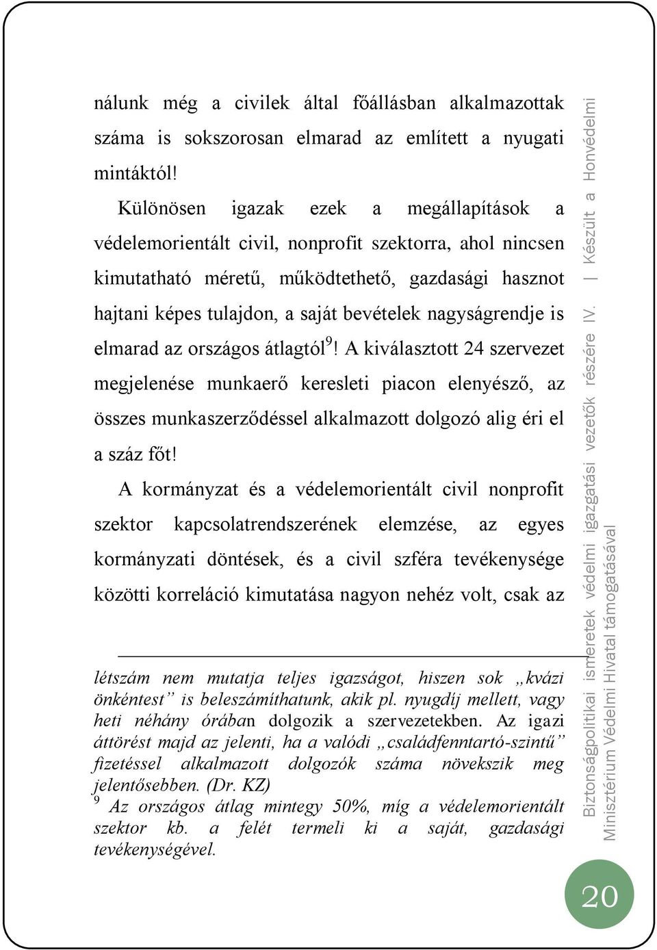 nagyságrendje is elmarad az országos átlagtól 9! A kiválasztott 24 szervezet megjelenése munkaerő keresleti piacon elenyésző, az összes munkaszerződéssel alkalmazott dolgozó alig éri el a száz főt!