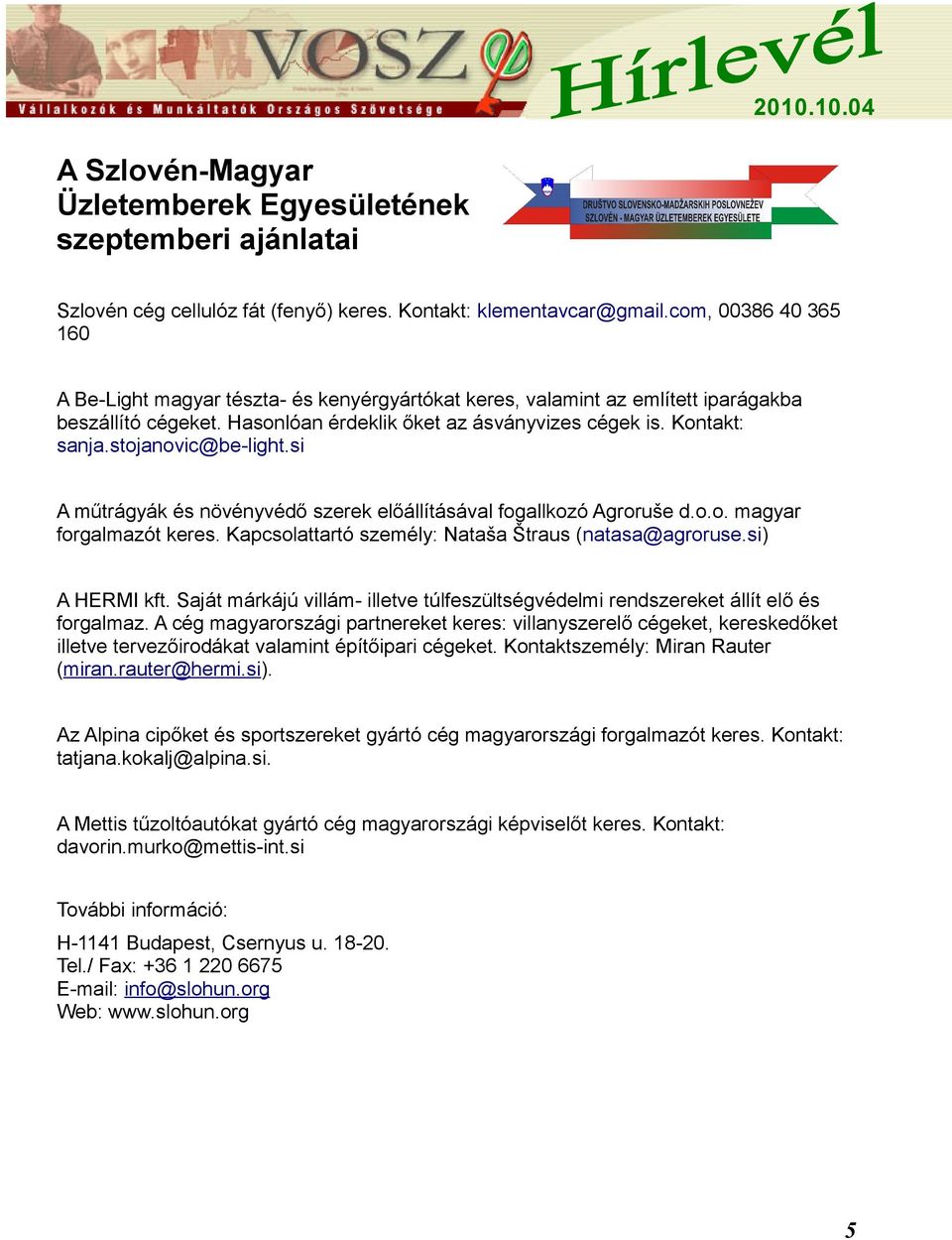 stojanovic@be-light.si A műtrágyák és növényvédő szerek előállításával fogallkozó Agroruše d.o.o. magyar forgalmazót keres. Kapcsolattartó személy: Nataša Štraus (natasa@agroruse.si) A HERMI kft.