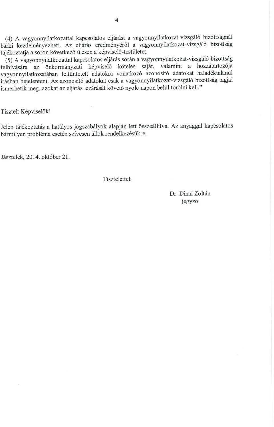 (5) A vagyonnyilatkozattal kapcsolatos eljárás során a vagyoimyilatkozat-vizsgáló bizottság felhívására az önkormányzati képviselő köteles saját, valamint a hozzátartozója vagyonnyilatkozatában