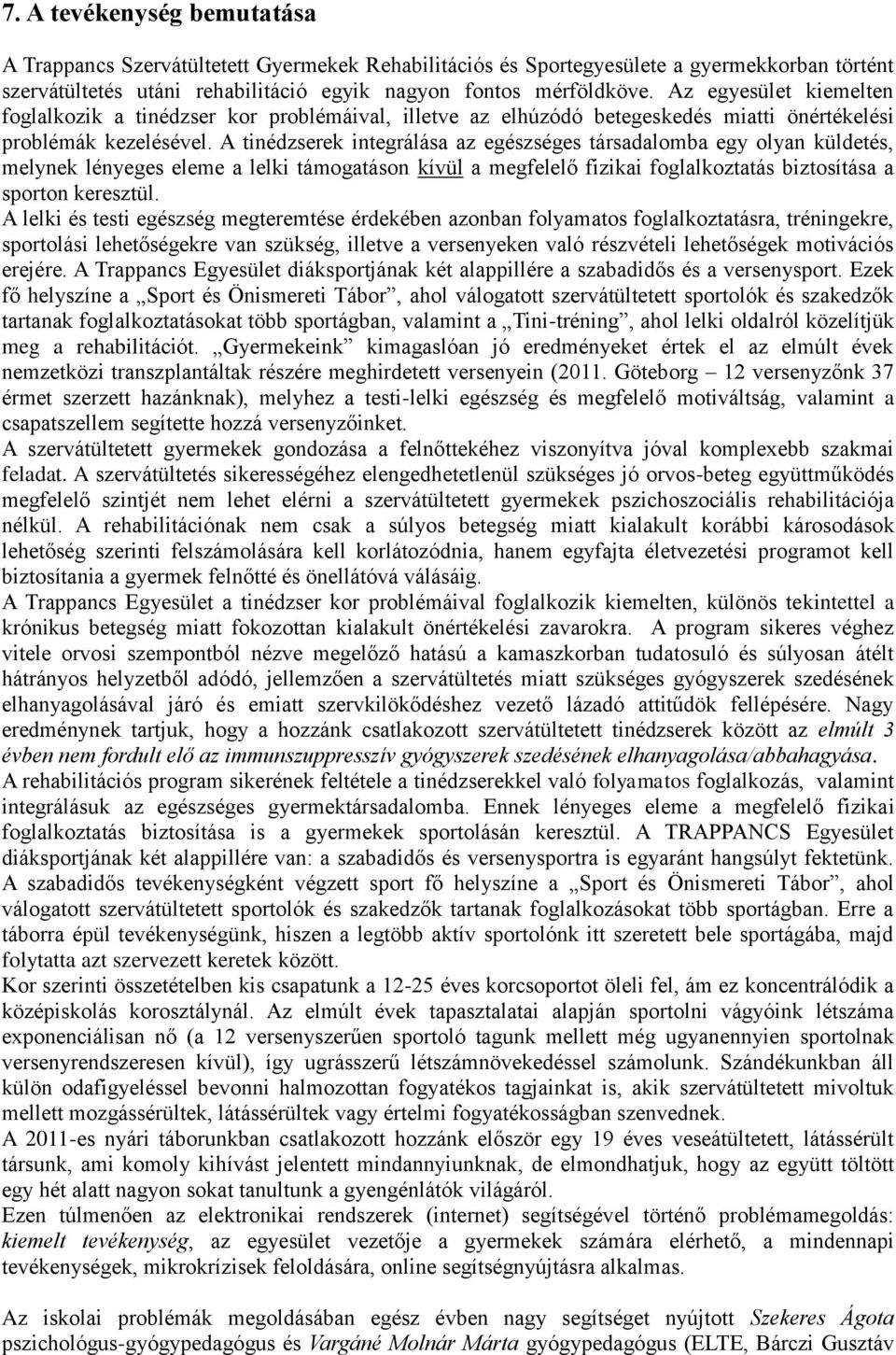 A tinédzserek integrálása az egészséges társadalomba egy olyan küldetés, melynek lényeges eleme a lelki támogatáson kívül a megfelelő fizikai foglalkoztatás biztosítása a sporton keresztül.