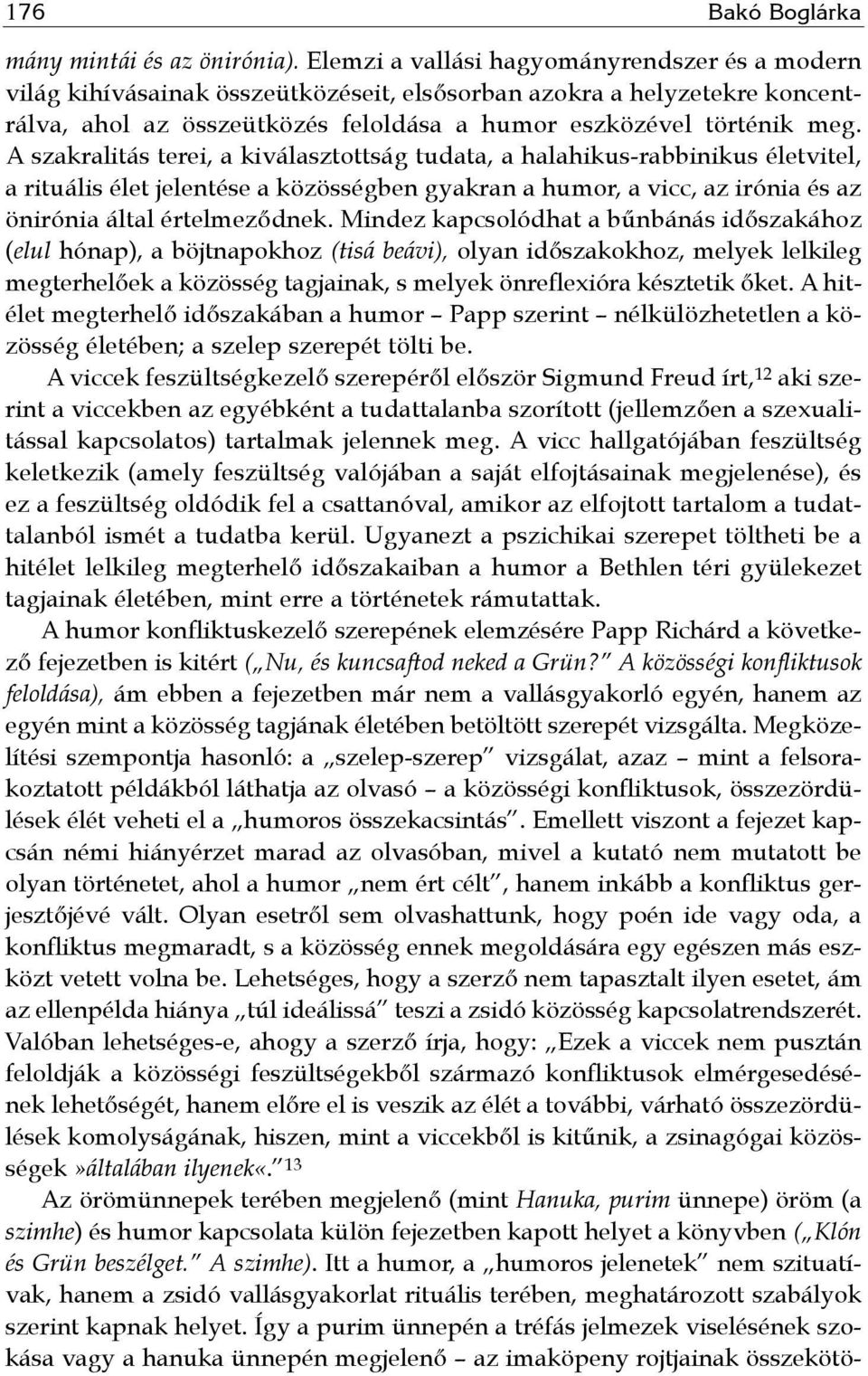 A szakralitás terei, a kiválasztottság tudata, a halahikus-rabbinikus életvitel, a rituális élet jelentése a közösségben gyakran a humor, a vicc, az irónia és az önirónia által értelmeződnek.