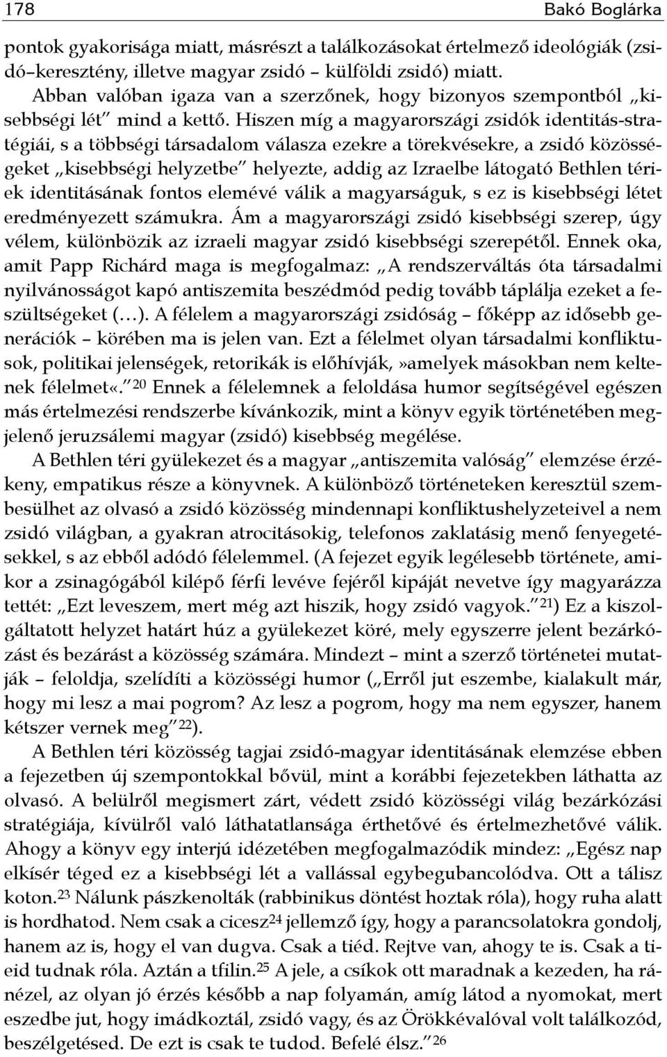 Hiszen míg a magyarországi zsidók identitás-stratégiái, s a többségi társadalom válasza ezekre a törekvésekre, a zsidó közösségeket kisebbségi helyzetbe helyezte, addig az Izraelbe látogató Bethlen