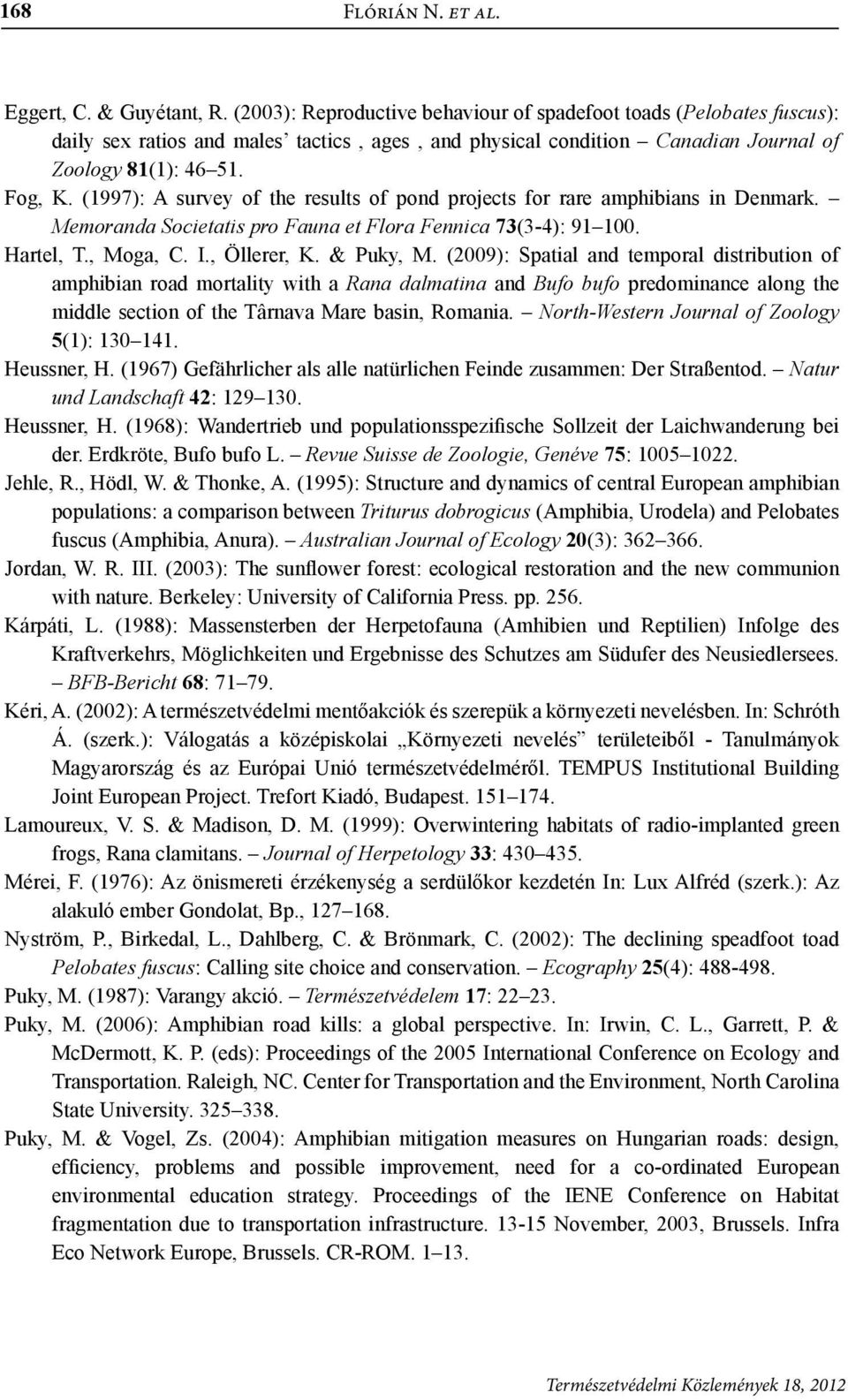 (1997): A survey of the results of pond projects for rare amphibians in Denmark. Memoranda Societatis pro Fauna et Flora Fennica 73(3-4): 91 100. Hartel, T., Moga, C. I., Öllerer, K. & Puky, M.