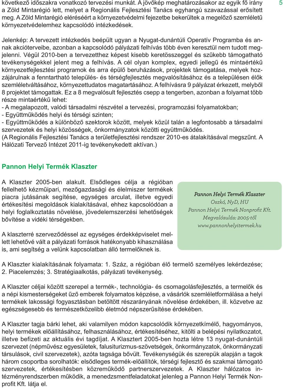 5 Jelenkép: A tervezett intézkedés beépült ugyan a Nyugat-dunántúli Operatív Programba és an - nak akcióterveibe, azonban a kapcsolódó pályázati felhívás több éven keresztül nem tudott megjelenni.