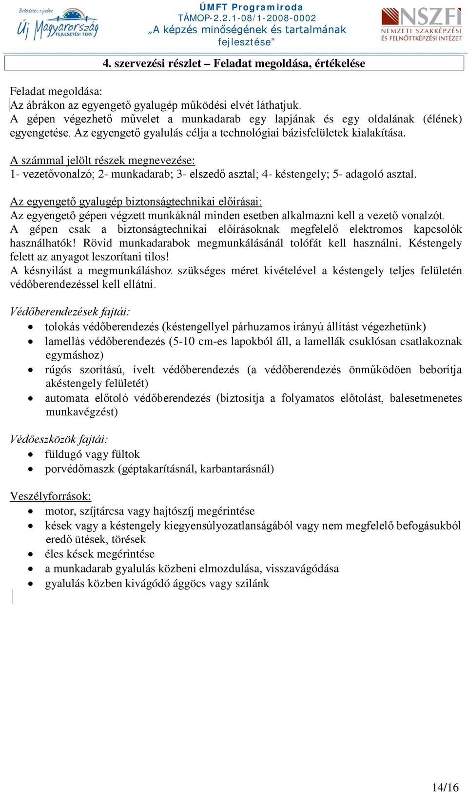 A számmal jelölt részek megnevezése: 1- vezetővonalzó; 2- munkadarab; 3- elszedő asztal; 4- késtengely; - adagoló asztal.