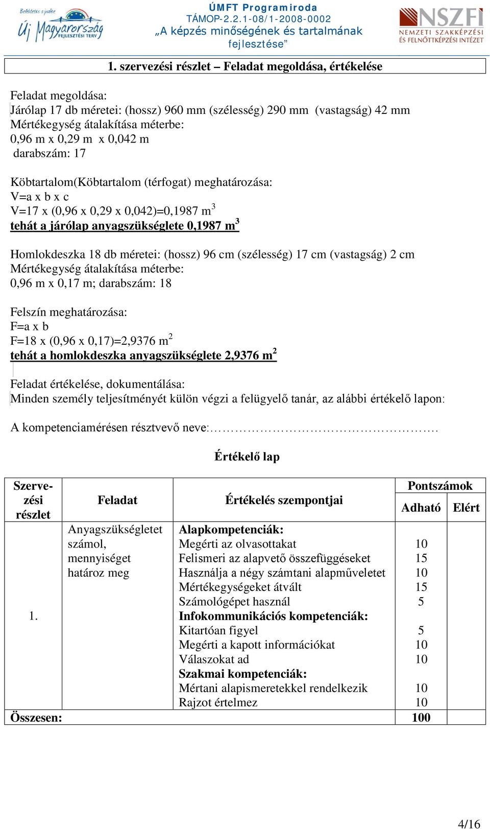 (hossz) 96 cm (szélesség) 17 cm (vastagság) 2 cm Mértékegység átalakítása méterbe: 0,96 m x 0,17 m; darabszám: 18 Felszín meghatározása: F=a x b F=18 x (0,96 x 0,17)=2,9376 m 2 tehát a homlokdeszka