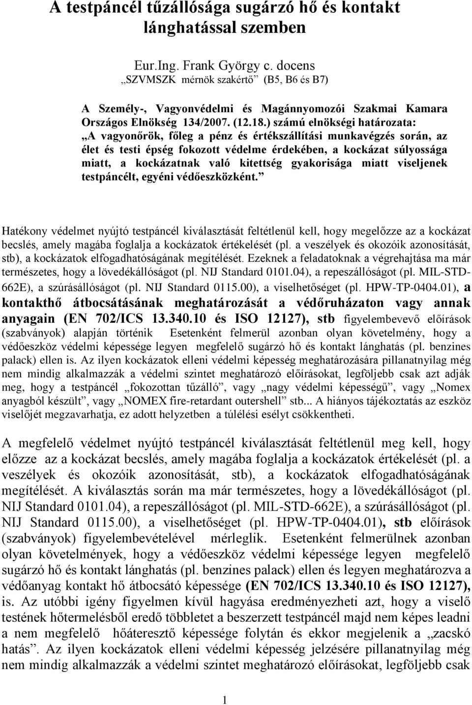 ) számú elnökségi határozata: A vagyonőrök, főleg a pénz és értékszállítási munkavégzés során, az élet és testi épség fokozott védelme érdekében, a kockázat súlyossága miatt, a kockázatnak való