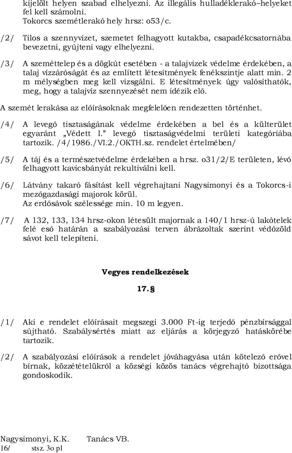 /3/ A szeméttelep és a dögkút esetében - a talajvizek védelme érdekében, a talaj vízzáróságát és az említett létesítmények fenékszintje alatt min. 2 m mélységben meg kell vizsgálni.