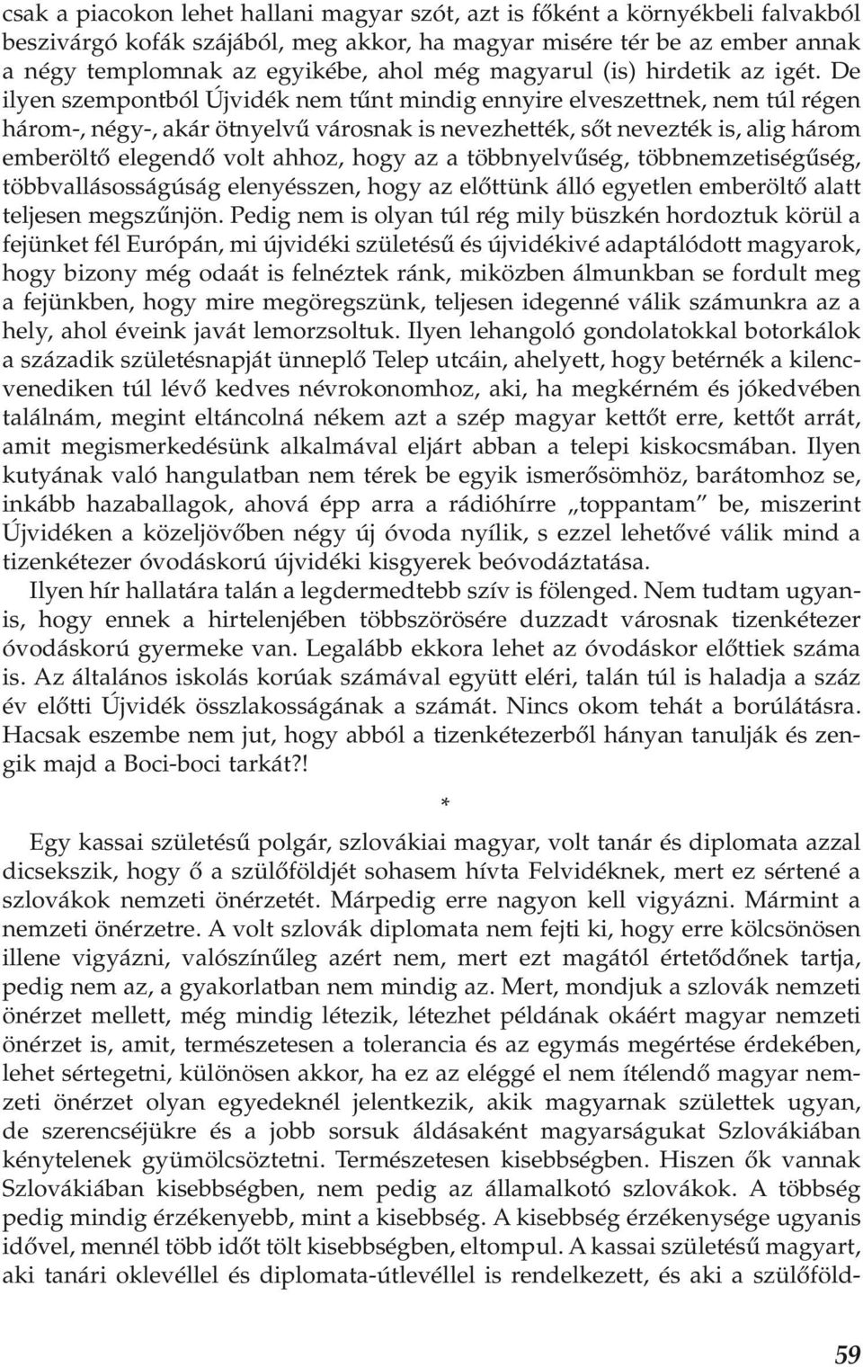 De ilyen szempontból Újvidék nem tűnt mindig ennyire elveszettnek, nem túl régen három-, négy-, akár ötnyelvű városnak is nevezhették, sőt nevezték is, alig három emberöltő elegendő volt ahhoz, hogy