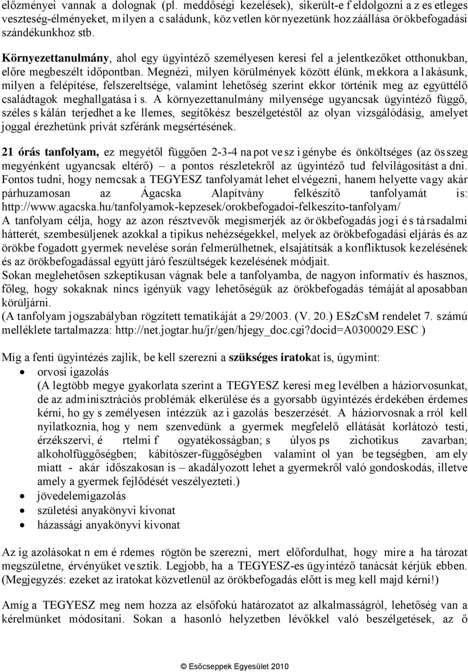 Környezettanulmány, ahol egy ügyintéző személyesen keresi fel a jelentkezőket otthonukban, előre megbeszélt időpontban.